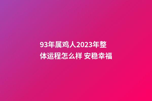 93年属鸡人2023年整体运程怎么样 安稳幸福